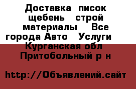 Доставка, писок щебень , строй материалы. - Все города Авто » Услуги   . Курганская обл.,Притобольный р-н
